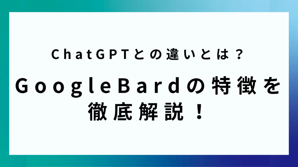 ChatGPTとの違いとは？GoogleBardの特徴を徹底解説！